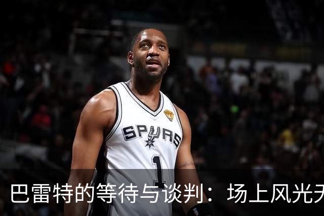 巴雷特的等待与谈判：场上风光无限，场外却是真心考验