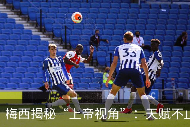 梅西揭秘“上帝视角”：天赋不止盘带，提前预判威胁、读懂球场走向