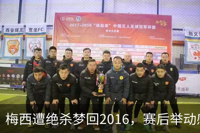 梅西遭绝杀梦回2016，赛后举动感人，2030再战